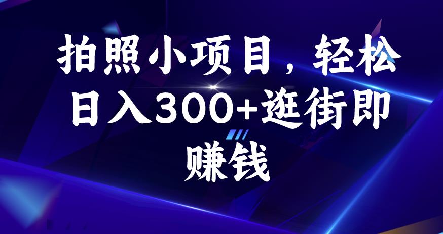 拍照小项目，轻松日入300+逛街即赚钱【揭秘】-买得值资源库