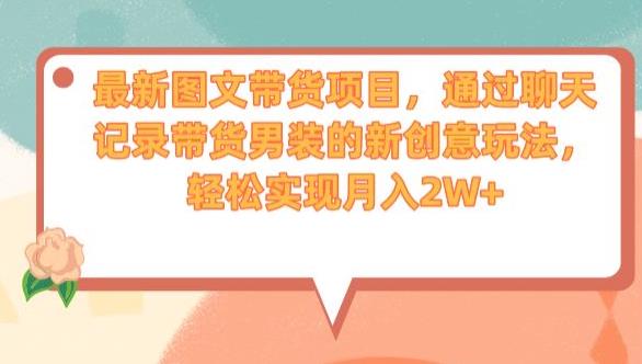 最新图文带货项目，通过聊天记录带货男装的新创意玩法，轻松实现月入2W+【揭秘】-买得值资源库