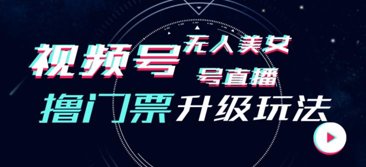 视频号美女无人直播间撸门票搭建升级玩法，日入1000+，后端转化不封号【揭秘】-买得值资源库