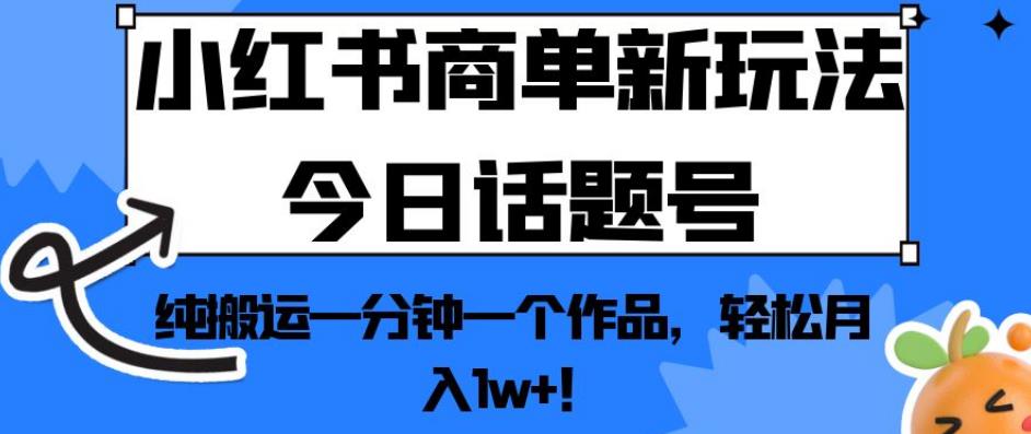小红书商单新玩法今日话题号，纯搬运一分钟一个作品，轻松月入1w+！【揭秘】-买得值资源库