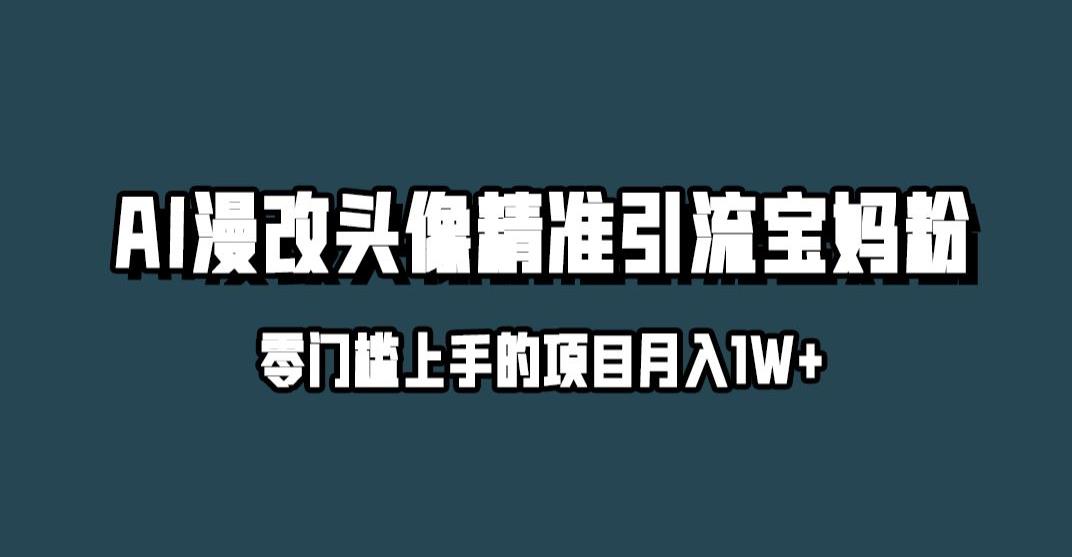 小红书最新AI漫改头像升级玩法，精准引流宝妈粉，月入1w+【揭秘】-买得值资源库