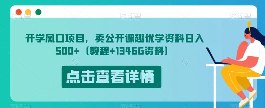 开学风口项目，卖公开课趣优学资料日入500+（教程+1346G资料）【揭秘】-买得值资源库