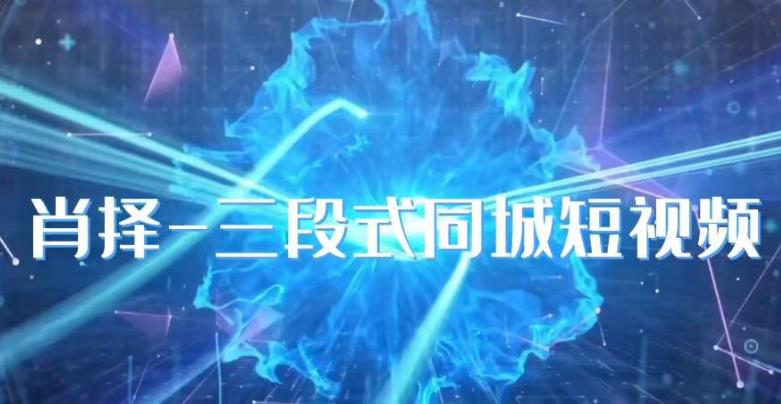 肖择-抖音同城短视频，​三段式同城短视频实操-买得值资源库