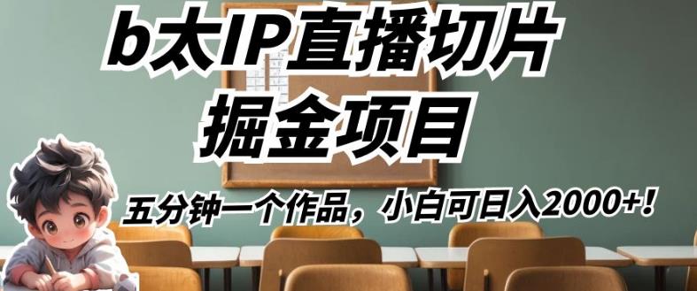 b太IP直播切片掘金项目，五分钟一个作品，小白可日入2000+【揭秘】-买得值资源库