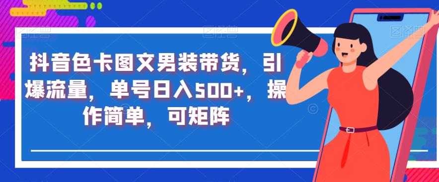 抖音色卡图文男装带货，引爆流量，单号日入500+，操作简单，可矩阵【揭秘】-买得值资源库