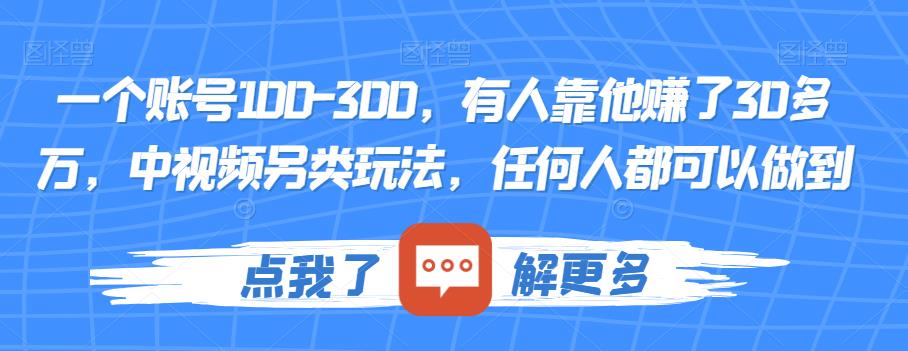 一个账号100-300，有人靠他赚了30多万，中视频另类玩法，任何人都可以做到【揭秘】-买得值资源库