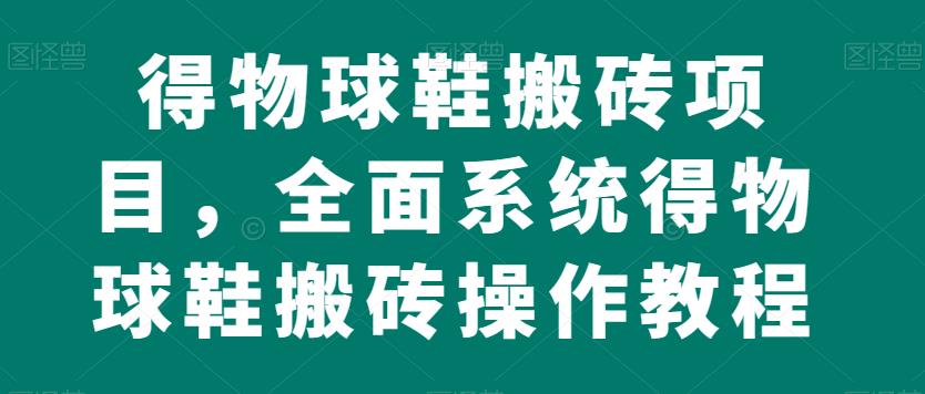 得物球鞋搬砖项目，全面系统得物球鞋搬砖操作教程【揭秘】-买得值资源库