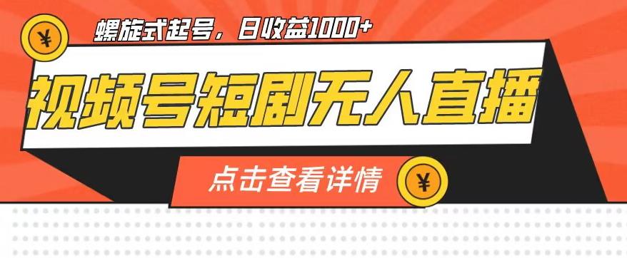 视频号短剧无人直播，螺旋起号，单号日收益1000+【揭秘】-买得值资源库