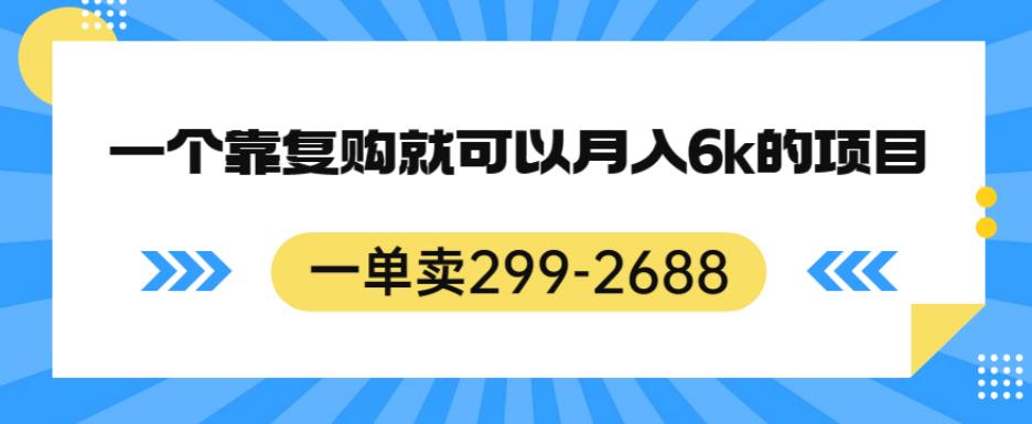 一单卖299-2688，一个靠复购就可以月入6k的暴利项目【揭秘】-买得值资源库