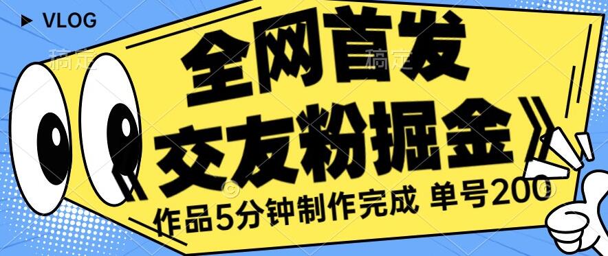 全网首发《交友粉掘金》单号一天躺赚200+作品5分钟制作完成，（长期稳定项目）【揭秘】-买得值资源库