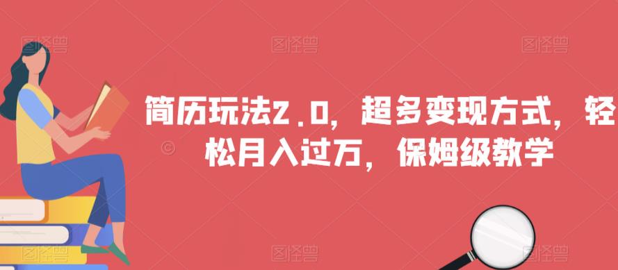 简历玩法2.0，超多变现方式，轻松月入过万，保姆级教学【揭秘】-买得值资源库