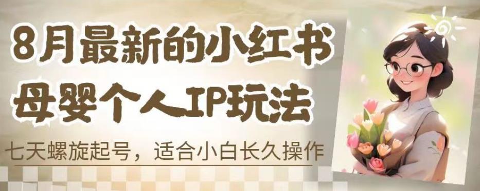 8月最新的小红书母婴个人IP玩法，七天螺旋起号，适合小白长久操作(附带全部教程)【揭秘】-买得值资源库