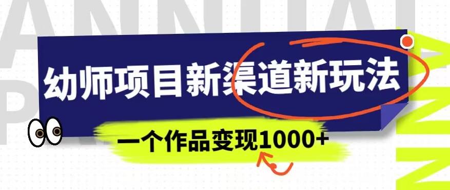 幼师项目新渠道新玩法，一个作品变现1000+，一部手机实现月入过万-买得值资源库