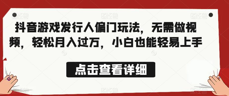 全网首发，抖音游戏发行人偏门玩法，无需做视频，轻松月入过万，小白也能轻易上手【揭秘】-买得值资源库
