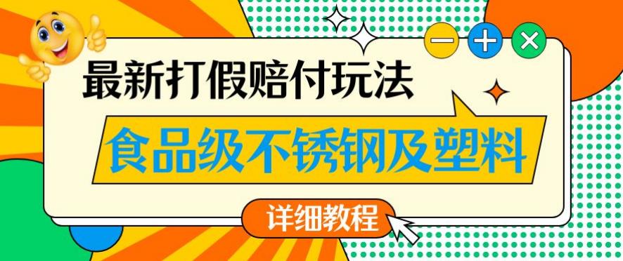 最新食品级不锈钢及塑料打假赔付玩法，一单利润500【详细玩法教程】【仅揭秘】-买得值资源库
