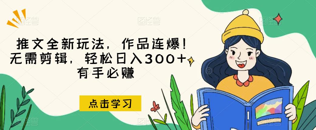 推文全新玩法，作品连爆！无需剪辑，轻松日入300+，有手必赚【揭秘】-买得值资源库