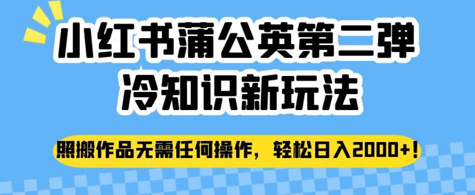 小红书蒲公英第二弹冷知识新玩法，照搬作品无需任何操作，轻松日入2000+【揭秘】-买得值资源库