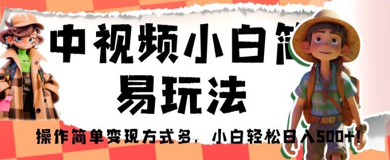 中视频小白简易玩法，操作简单变现方式多，小白轻松日入500+！【揭秘】-买得值资源库