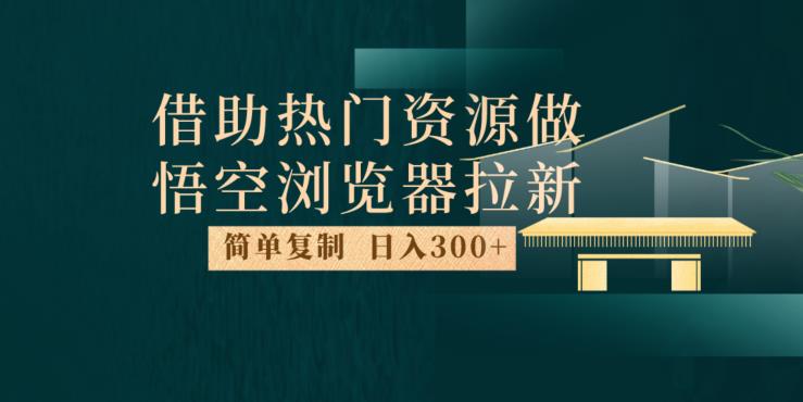 最新借助热门资源悟空浏览器拉新玩法，日入300+，人人可做，每天1小时【揭秘】-买得值资源库