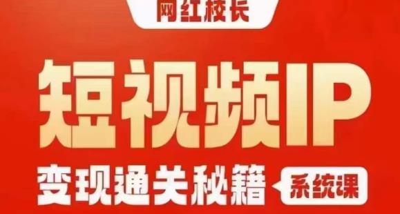 网红校长短视频IP变现通关秘籍｜系统课，产品篇，短视频篇，商业篇，私域篇，直播篇-买得值资源库