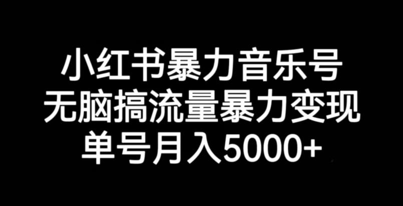 小红书暴力音乐号，无脑搞流量暴力变现，单号月入5000+-买得值资源库