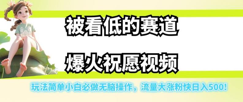 被看低的赛道爆火祝愿视频，玩法简单小白必做无脑操作，流量大涨粉快日入500-买得值资源库