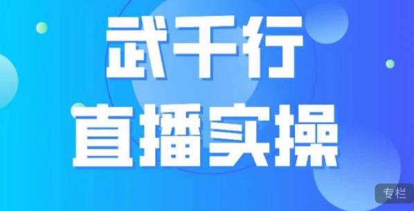 武千行直播实操课，账号定位、带货账号搭建、选品等-买得值资源库
