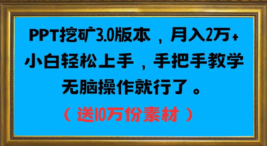 PPT挖矿3.0版本，月入2万小白轻松上手，手把手教学无脑操作就行了（送10万份素材）-买得值资源库