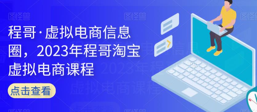 程哥·虚拟电商信息圈，2023年程哥淘宝虚拟电商课程-买得值资源库