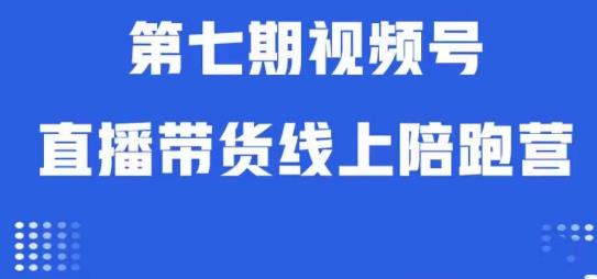 视频号直播带货线上陪跑营第七期：算法解析+起号逻辑+实操运营-买得值资源库