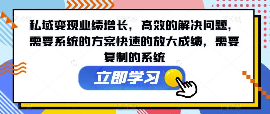 私域变现业绩增长，高效的解决问题，需要系统的方案快速的放大成绩，需要复制的系统-买得值资源库