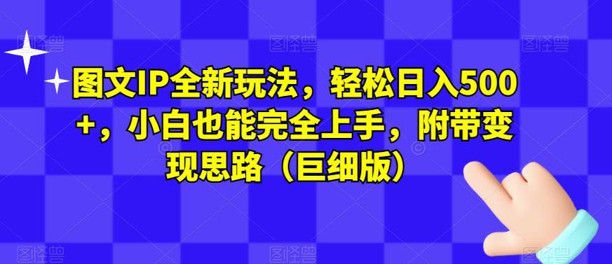 图文IP全新玩法，轻松日入500+，小白也能完全上手，附带变现思路（巨细版）-买得值资源库