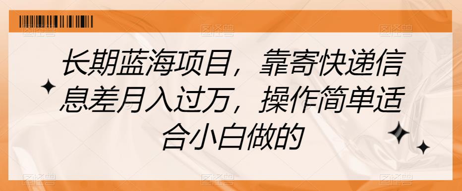 长期蓝海项目，靠寄快递信息差月入过万，操作简单适合小白做的【揭秘】-买得值资源库