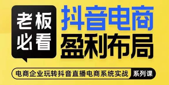 老板必看-抖音电商盈利布局，公开揭秘抖音电商全域布局打法-买得值资源库
