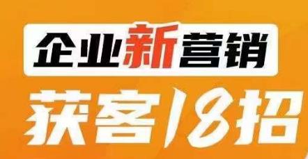 企业新营销获客18招，传统企业转型必学，让您的生意更好做！-买得值资源库
