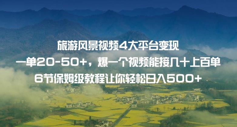 旅游风景视频4大平台变现单20-50+，爆一个视频能接几十上百单6节保姆级教程让你轻松日入500+-买得值资源库
