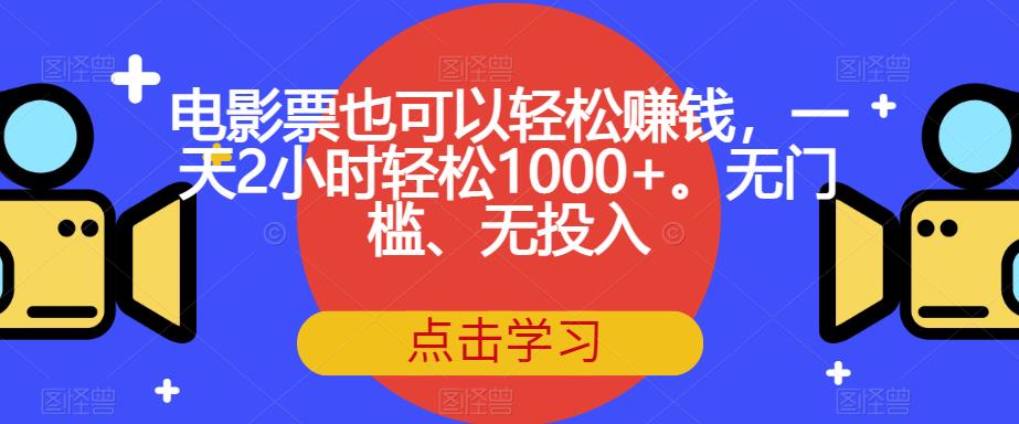 电影票也可以轻松赚钱，一天2小时轻松1000+。无门槛、无投入【揭秘】-买得值资源库