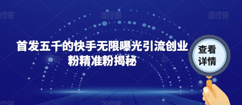 首发五千的快手无限曝光引流创业粉精准粉揭秘-买得值资源库