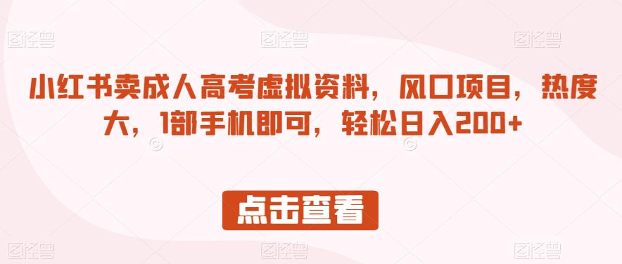 小红书卖成人高考虚拟资料，风口项目，热度大，1部手机即可，轻松日入200+【揭秘】-买得值资源库