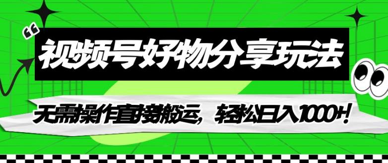 视频号好物分享玩法，无需操作直接搬运，轻松日入1000+！【揭秘】-买得值资源库