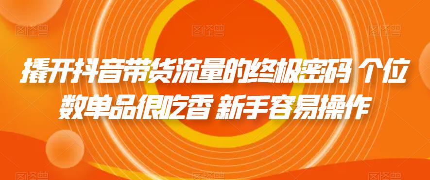 撬开抖音带货流量的终极密码 个位数单品很吃香 新手容易操作-买得值资源库