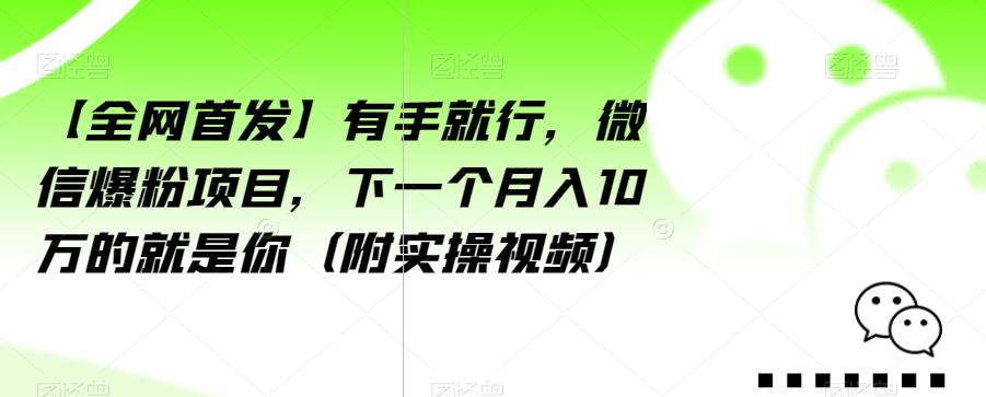 【全网首发】有手就行，微信爆粉项目，下一个月入10万的就是你（附实操视频）【揭秘】-买得值资源库