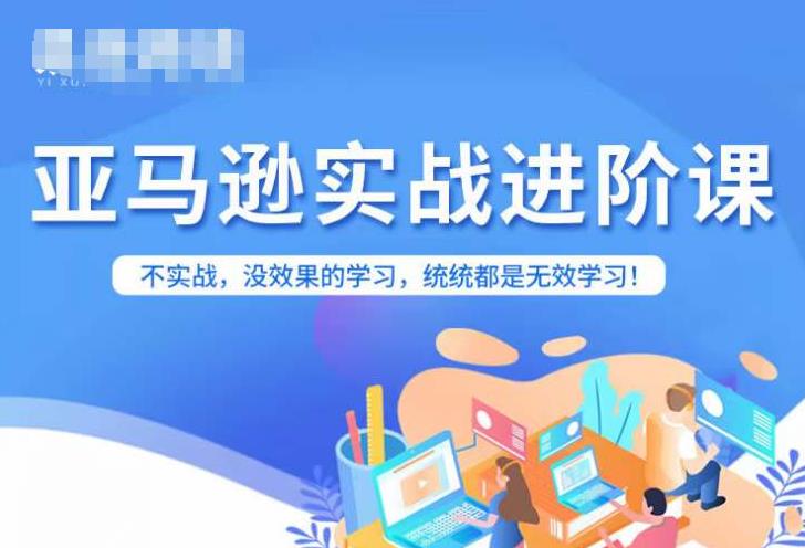 亚马逊FBA运营进阶课，不实战，没效果的学习，统统都是无效学习-买得值资源库