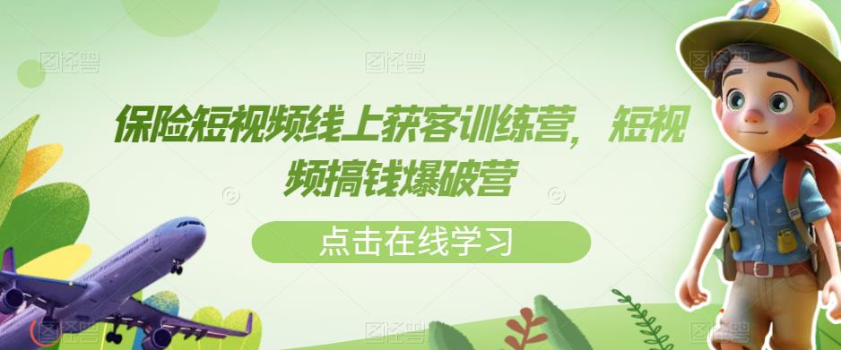 保险短视频线上获客训练营，短视频搞钱爆破营-买得值资源库