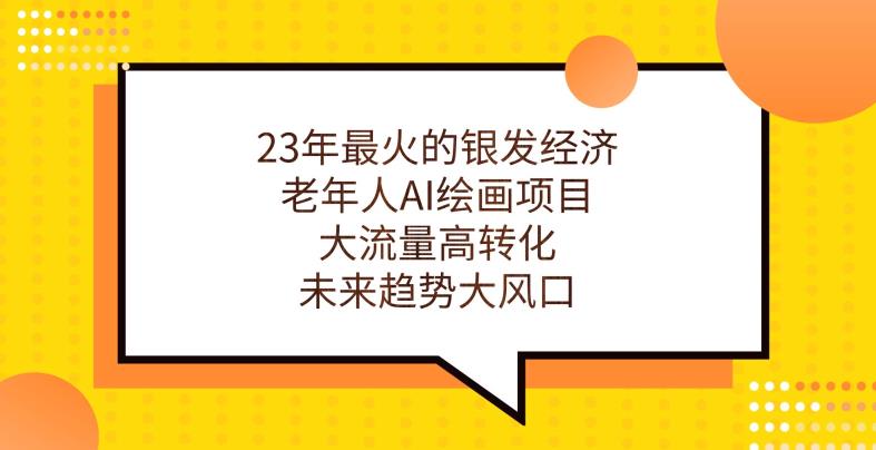 23年最火的银发经济，老年人AI绘画项目，大流量高转化，未来趋势大风口【揭秘】-买得值资源库