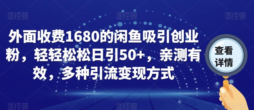 外面收费1680的闲鱼吸引创业粉，轻轻松松日引50+，亲测有效，多种引流变现方式【揭秘】-买得值资源库