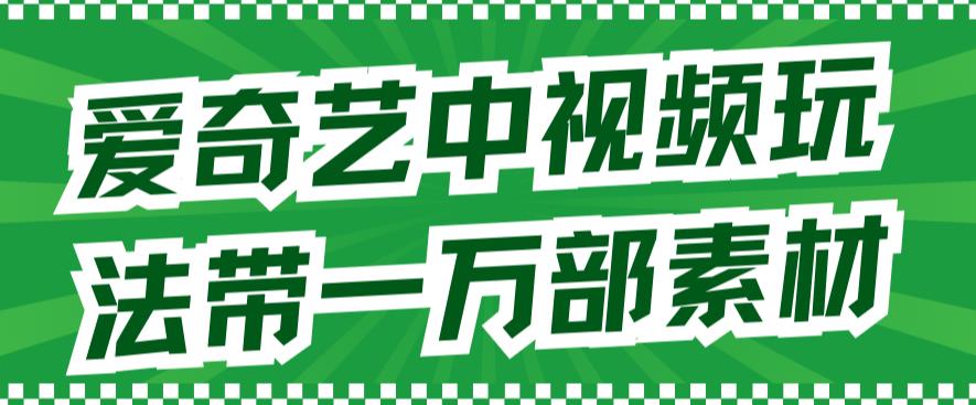 爱奇艺中视频玩法，不用担心版权问题（详情教程+一万部素材）-买得值资源库