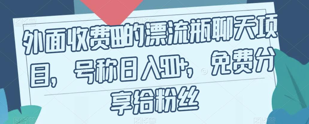 外面收费199的漂流瓶聊天项目，号称日入500+【揭秘】-买得值资源库