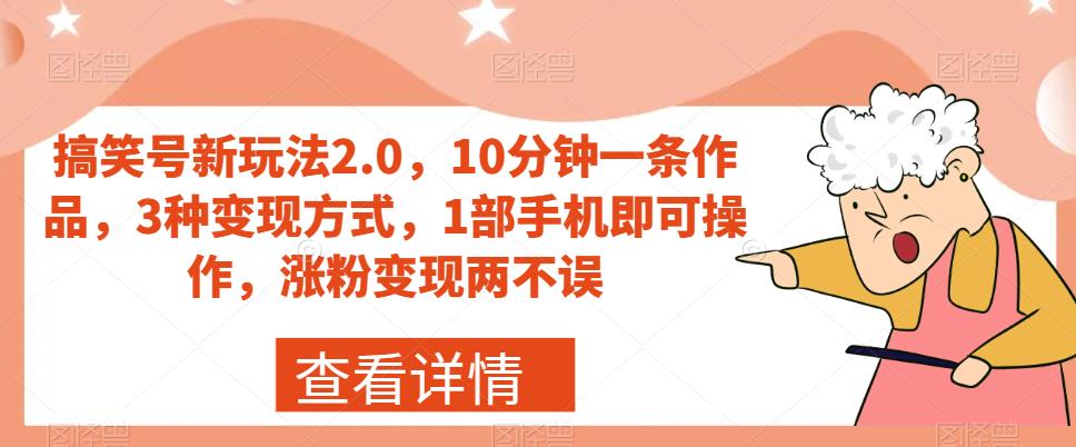 搞笑号新玩法2.0，10分钟一条作品，3种变现方式，1部手机即可操作，涨粉变现两不误-买得值资源库