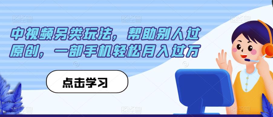 中视频另类玩法，帮助别人过原创，一部手机轻松月入过万【揭秘】-买得值资源库